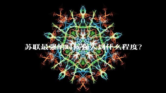 苏联最强的时候强大到什么程度？
