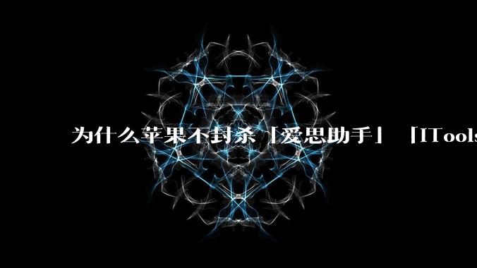 为什么苹果不封杀「爱思助手」「iTools」这类软件？