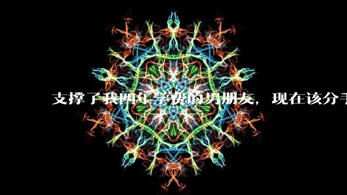 支撑了我四年学费的男朋友，现在该分手吗?