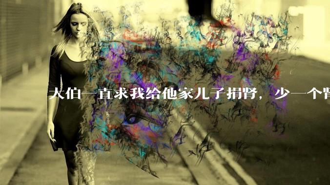 大伯一直求我给他家儿子捐肾，少一个肾真的不会影响未来的体力劳动吗？