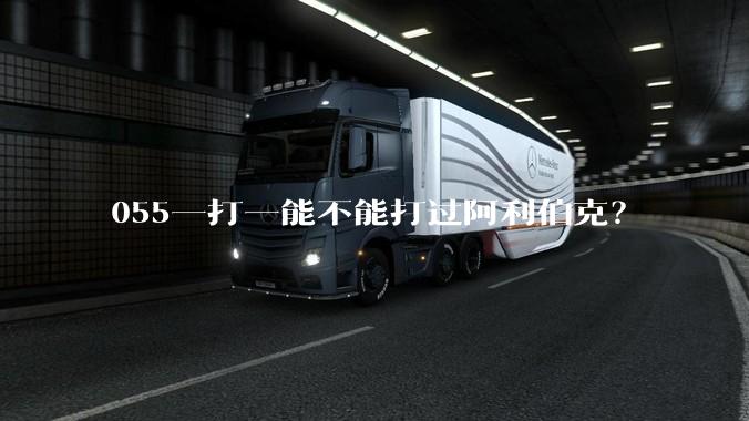 055一打一能不能打过阿利伯克？