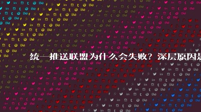 统一推送联盟为什么会失败？深层原因是什么？