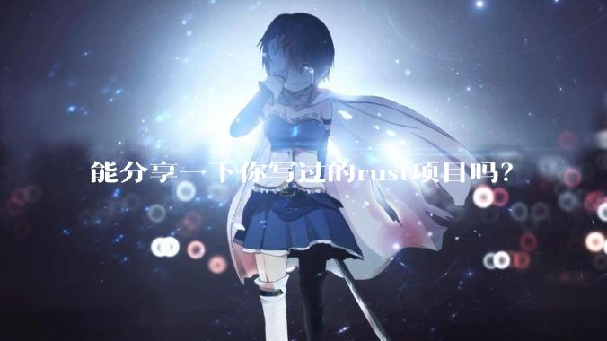 能分享一下你写过的rust项目吗？
