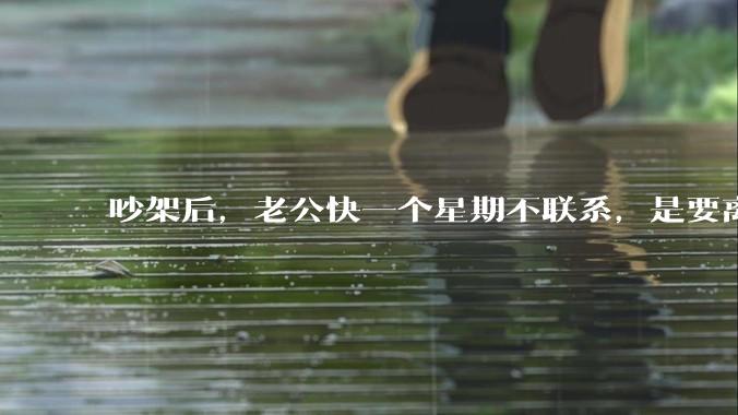 吵架后，老公快一个星期不联系，是要离婚的节奏吗？