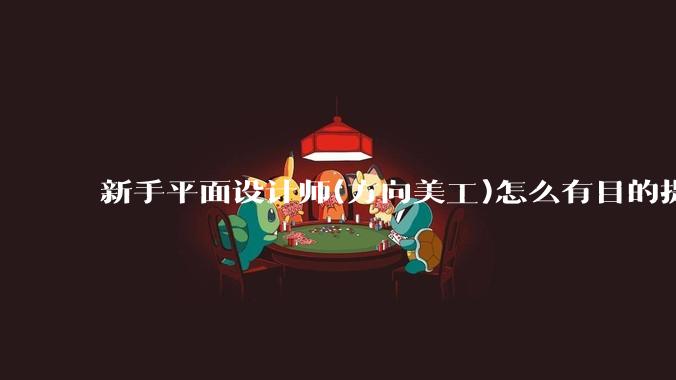 新手平面设计师(方向美工)怎么有目的提升设计能力？