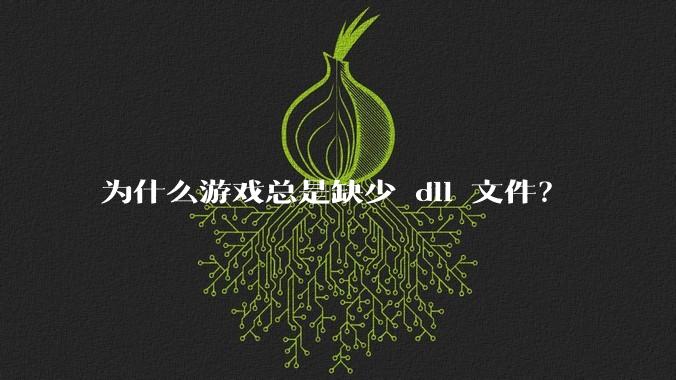 为什么游戏总是缺少 dll 文件？