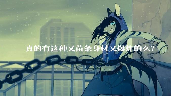 真的有这种又苗条身材又爆炸的么？
