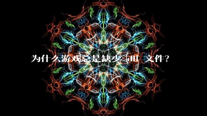 为什么游戏总是缺少 dll 文件？