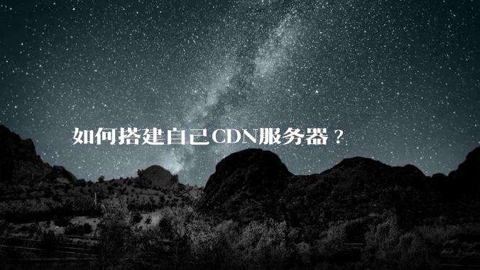 如何搭建自己CDN服务器?