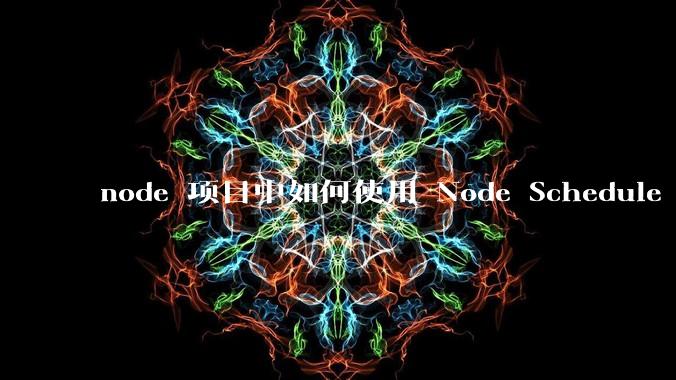 node 项目中如何使用 Node Schedule 创建定时任务？