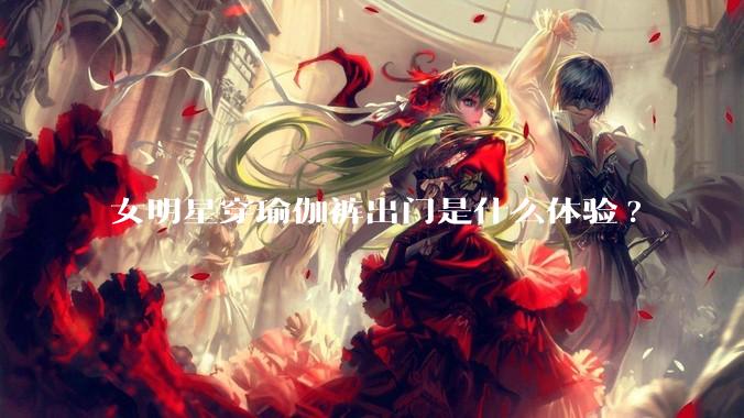 女明星穿瑜伽裤出门是什么体验?