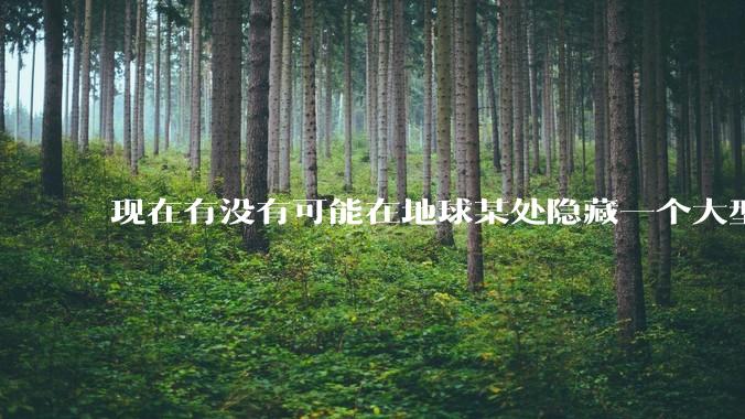 现在有没有可能在地球某处隐藏一个大型军事基地而几十年不被发现？
