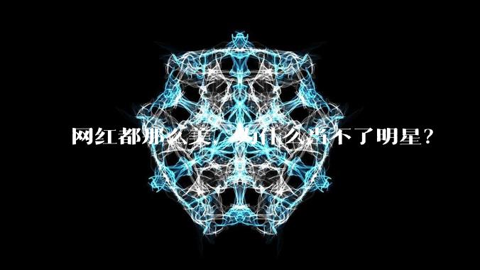 网红都那么美，为什么当不了明星？