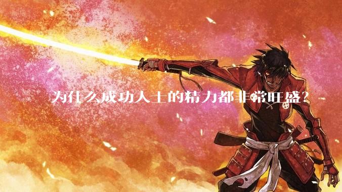 为什么成功人士的精力都非常旺盛？