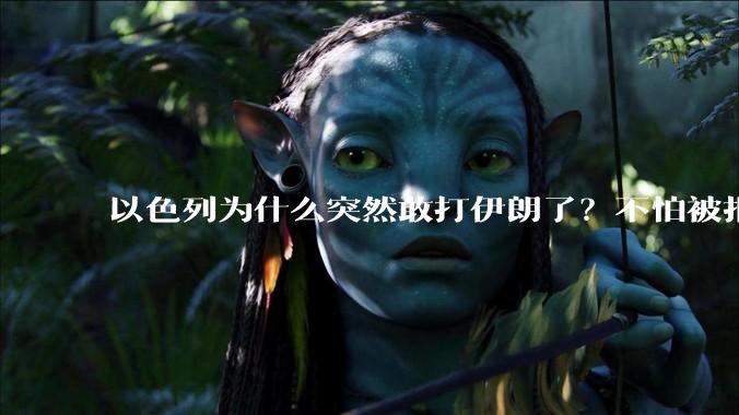以色列为什么突然敢打伊朗了？不怕被报复？