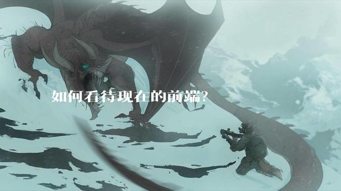 如何看待现在的前端？