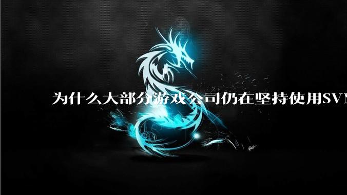 为什么大部分游戏公司仍在坚持使用SVN？