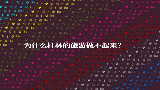 为什么桂林的旅游做不起来？