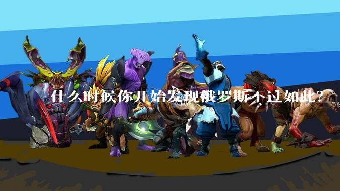 什么时候你开始发现俄罗斯不过如此？