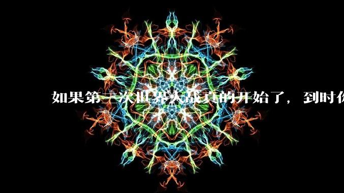 如果第三次世界大战真的开始了，到时你最想做的是什么？