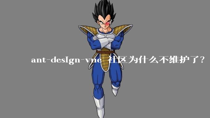 ant-design-vue 社区为什么不维护了？