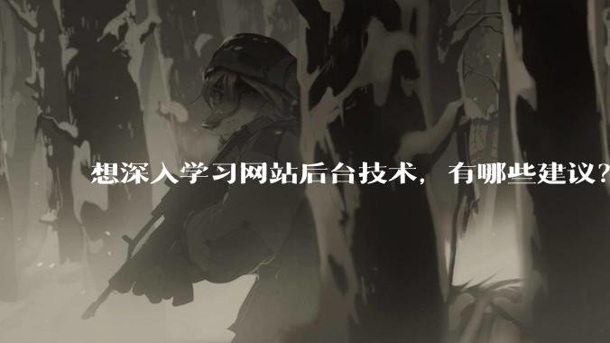 想深入学习网站后台技术，有哪些建议？