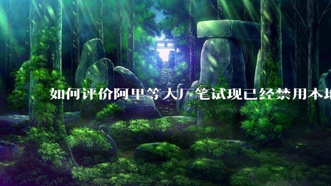 如何评价阿里等大厂笔试现已经禁用本地IDE？