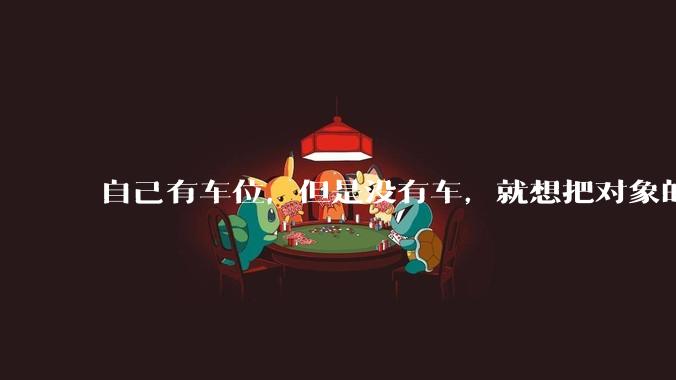 自己有车位，但是没有车，就想把对象的车停进去，结果物业不允许，这合法吗？