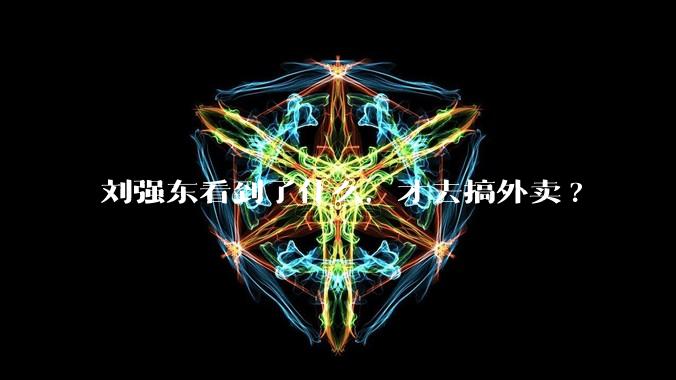 刘强东看到了什么，才去搞外卖?