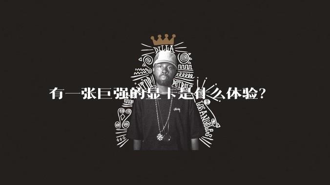 有一张巨强的显卡是什么体验？
