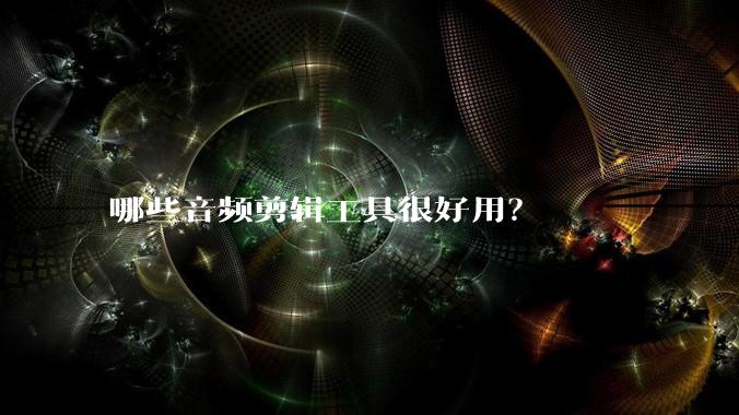 哪些音频剪辑工具很好用？