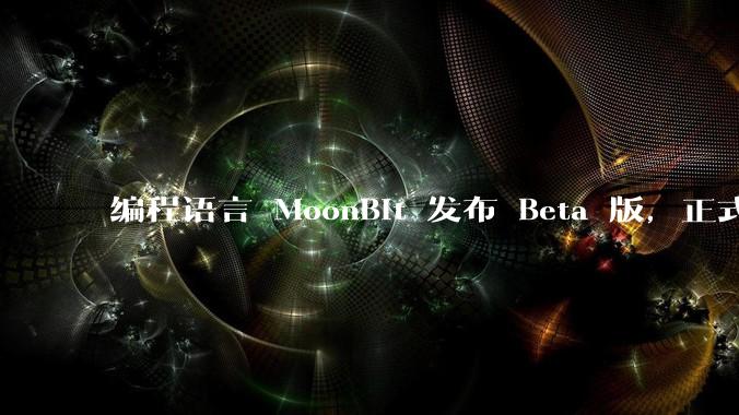 编程语言 MoonBit 发布 Beta 版，正式进入企业场景应用，会带来哪些影响？