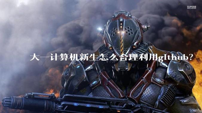 大一计算机新生怎么合理利用github？