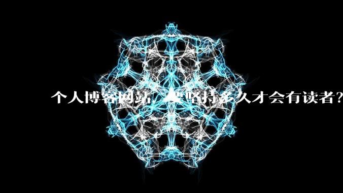 个人博客网站，要坚持多久才会有读者？