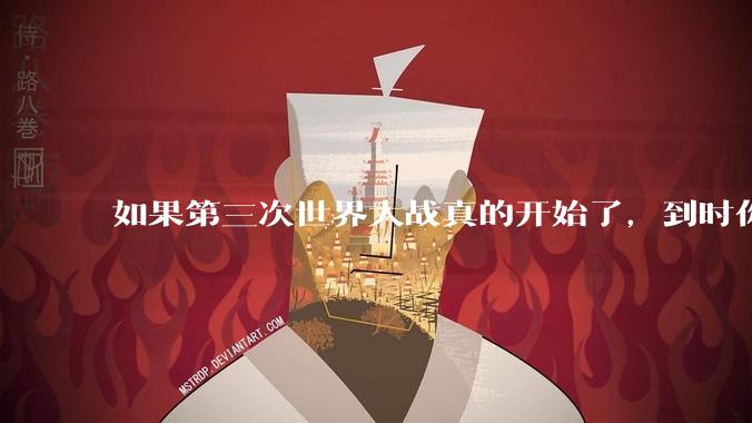 如果第三次世界大战真的开始了，到时你最想做的是什么？