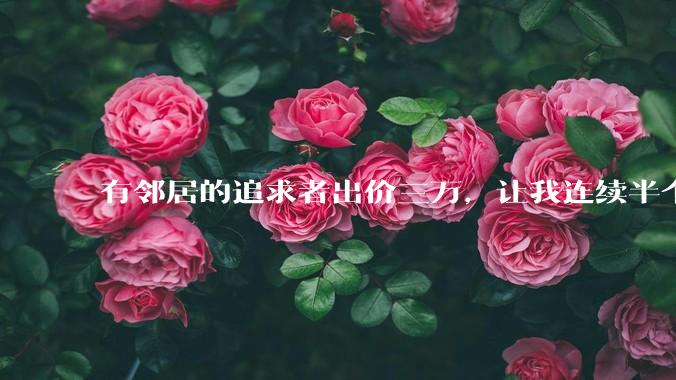 有邻居的追求者出价三万，让我连续半个月每天找个女朋友晚上弄点动静，我该答应吗？