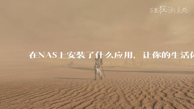 在NAS上安装了什么应用，让你的生活体验有了巨大的提升？