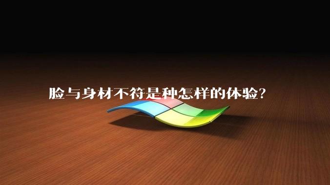 脸与身材不符是种怎样的体验？