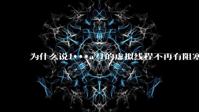 为什么说J***a21的虚拟线程不再有阻塞的问题？