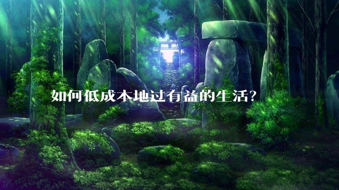 如何低成本地过有益的生活？