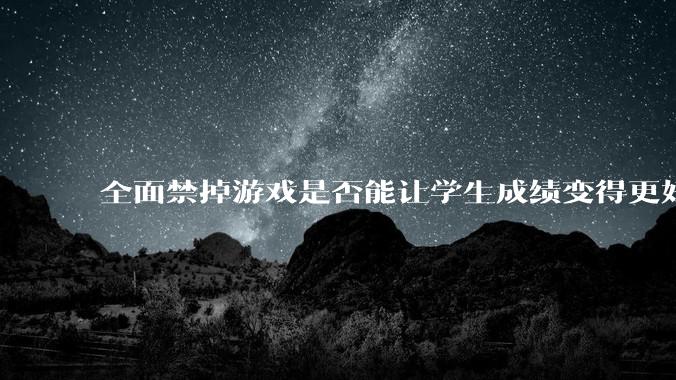 全面禁掉游戏是否能让学生成绩变得更好?