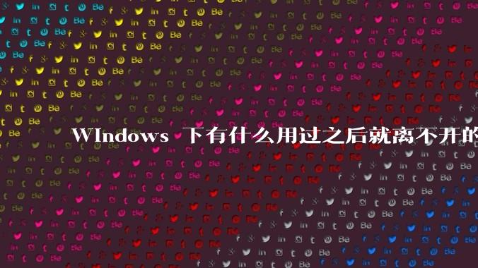 Windows 下有什么用过之后就离不开的冷门软件？