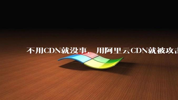 不用CDN就没事，用阿里云CDN就被攻击刷流量，阿里云表示证明不了就要用户买单，如何看到这种行为？