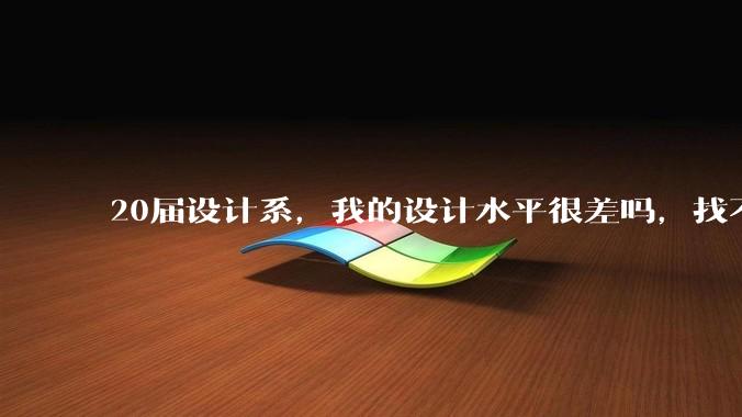 20届设计系，我的设计水平很差吗，找不到合适的工作?
