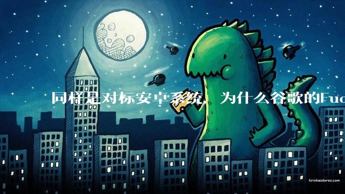 同样是对标安卓系统，为什么谷歌的Fuchsia死了，而华为的鸿蒙却愈发壮大？