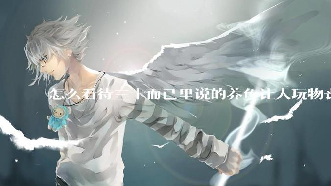 怎么看待三十而已里说的养鱼让人玩物丧志，养鱼是魔鬼，是黑洞，养鱼毁三代鱼缸毁一生的话?