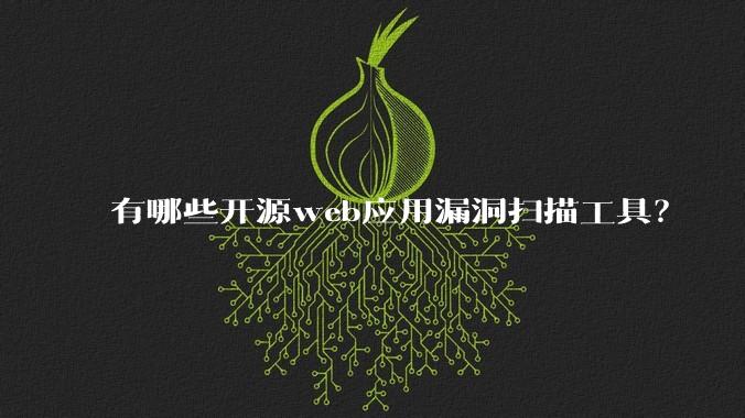 有哪些开源web应用漏洞扫描工具？