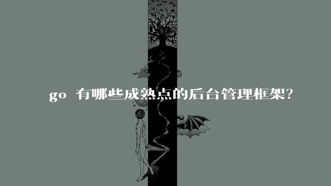 go 有哪些成熟点的后台管理框架？