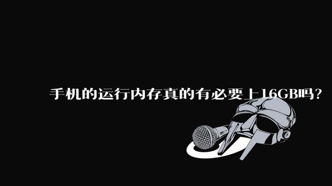 手机的运行内存真的有必要上16GB吗？