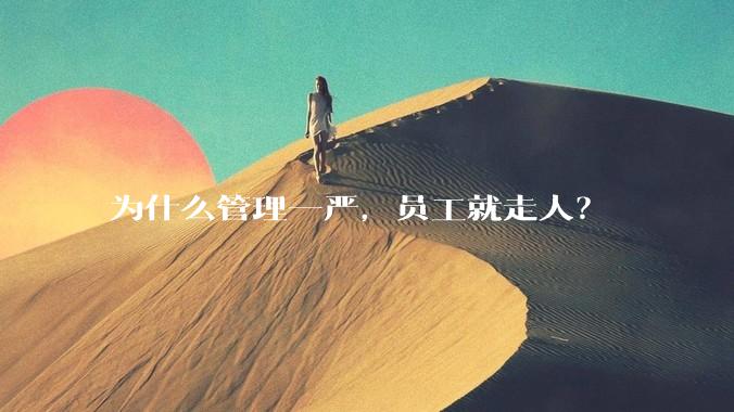 为什么管理一严，员工就走人？